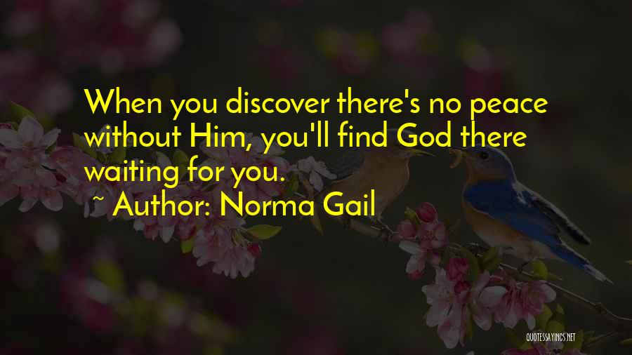 Norma Gail Quotes: When You Discover There's No Peace Without Him, You'll Find God There Waiting For You.