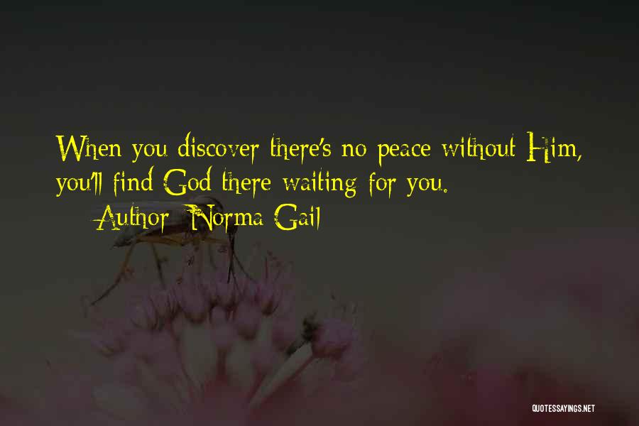 Norma Gail Quotes: When You Discover There's No Peace Without Him, You'll Find God There Waiting For You.