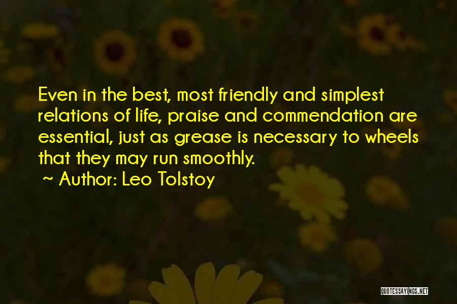 Leo Tolstoy Quotes: Even In The Best, Most Friendly And Simplest Relations Of Life, Praise And Commendation Are Essential, Just As Grease Is