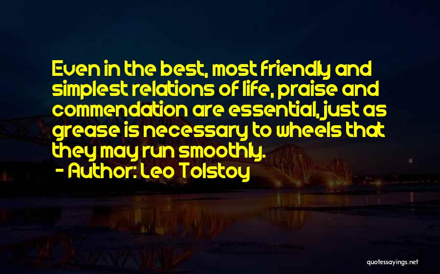 Leo Tolstoy Quotes: Even In The Best, Most Friendly And Simplest Relations Of Life, Praise And Commendation Are Essential, Just As Grease Is