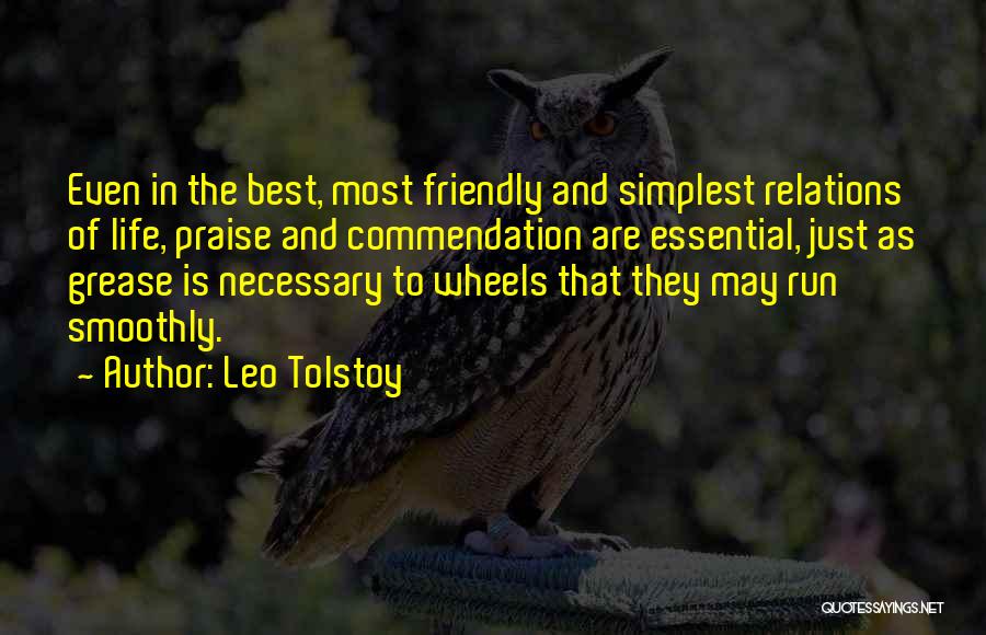 Leo Tolstoy Quotes: Even In The Best, Most Friendly And Simplest Relations Of Life, Praise And Commendation Are Essential, Just As Grease Is