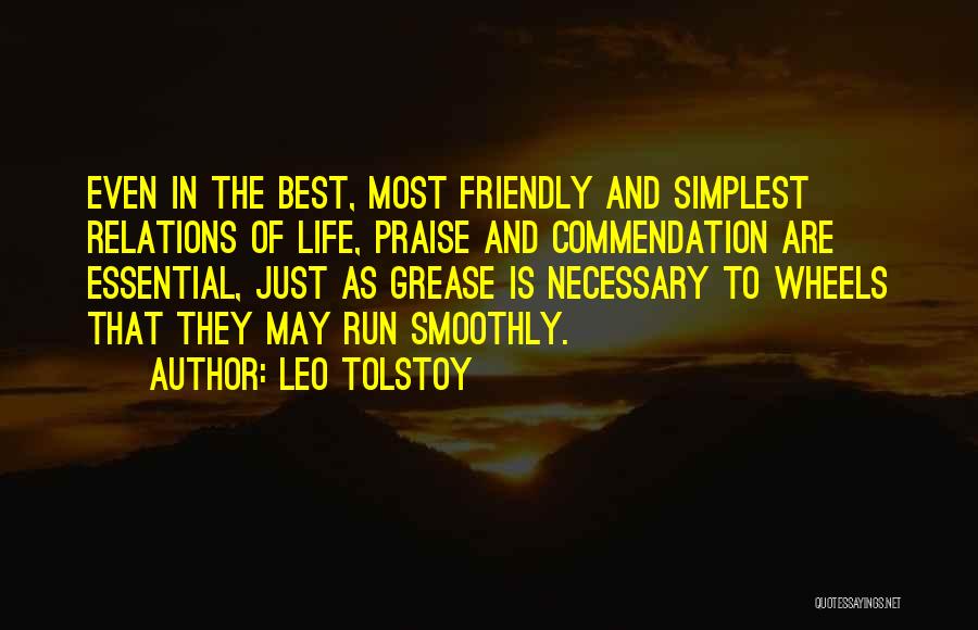 Leo Tolstoy Quotes: Even In The Best, Most Friendly And Simplest Relations Of Life, Praise And Commendation Are Essential, Just As Grease Is