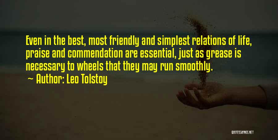 Leo Tolstoy Quotes: Even In The Best, Most Friendly And Simplest Relations Of Life, Praise And Commendation Are Essential, Just As Grease Is