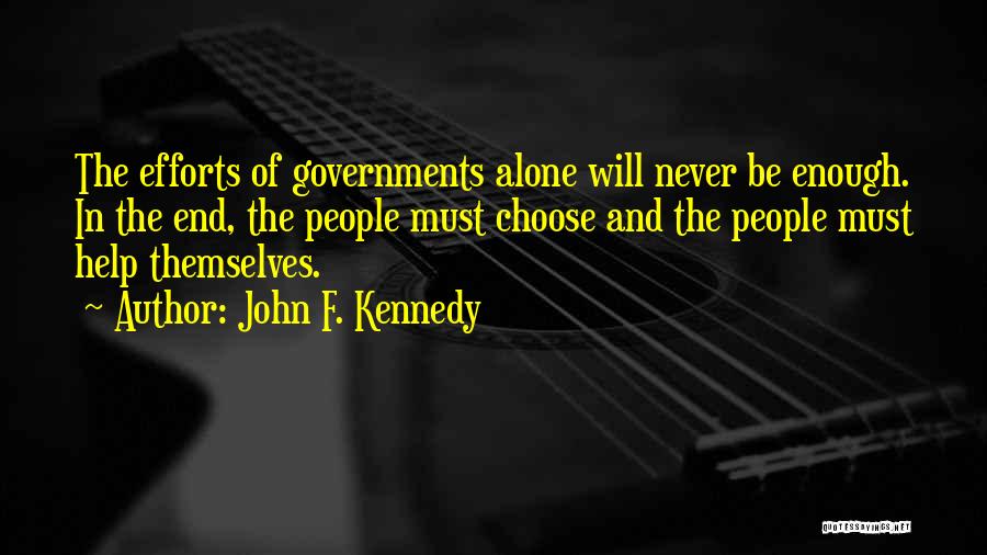 John F. Kennedy Quotes: The Efforts Of Governments Alone Will Never Be Enough. In The End, The People Must Choose And The People Must