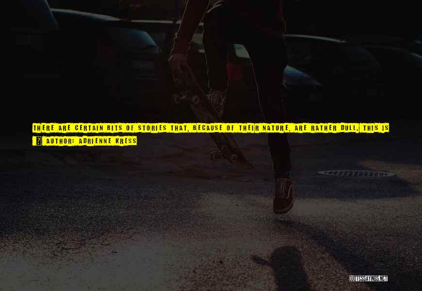 Adrienne Kress Quotes: There Are Certain Bits Of Stories That, Because Of Their Nature, Are Rather Dull. This Is Because Very Little Happens