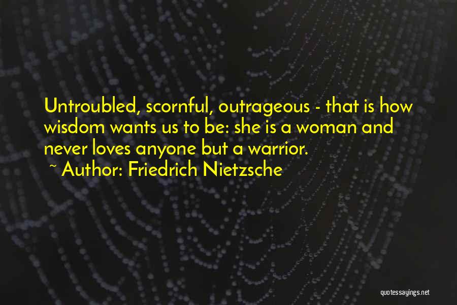 Friedrich Nietzsche Quotes: Untroubled, Scornful, Outrageous - That Is How Wisdom Wants Us To Be: She Is A Woman And Never Loves Anyone