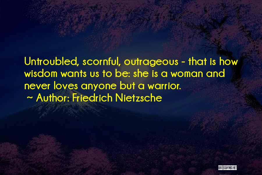 Friedrich Nietzsche Quotes: Untroubled, Scornful, Outrageous - That Is How Wisdom Wants Us To Be: She Is A Woman And Never Loves Anyone