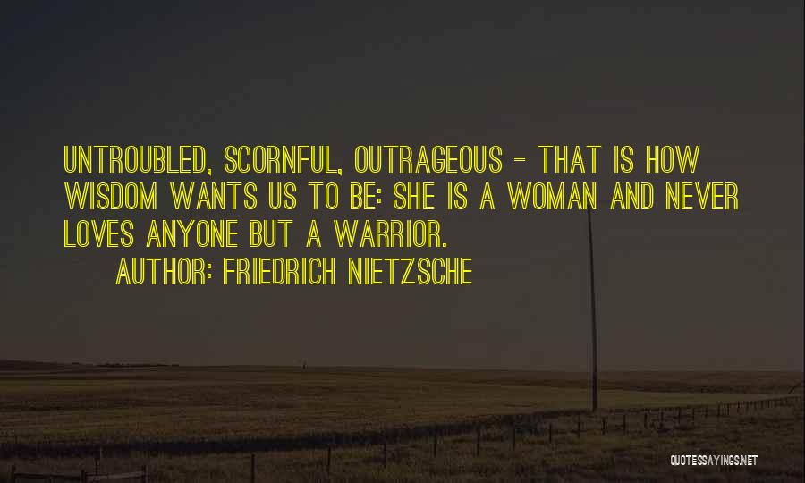 Friedrich Nietzsche Quotes: Untroubled, Scornful, Outrageous - That Is How Wisdom Wants Us To Be: She Is A Woman And Never Loves Anyone