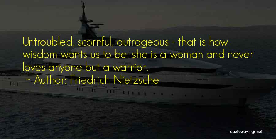 Friedrich Nietzsche Quotes: Untroubled, Scornful, Outrageous - That Is How Wisdom Wants Us To Be: She Is A Woman And Never Loves Anyone
