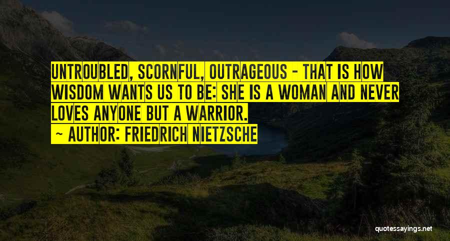 Friedrich Nietzsche Quotes: Untroubled, Scornful, Outrageous - That Is How Wisdom Wants Us To Be: She Is A Woman And Never Loves Anyone