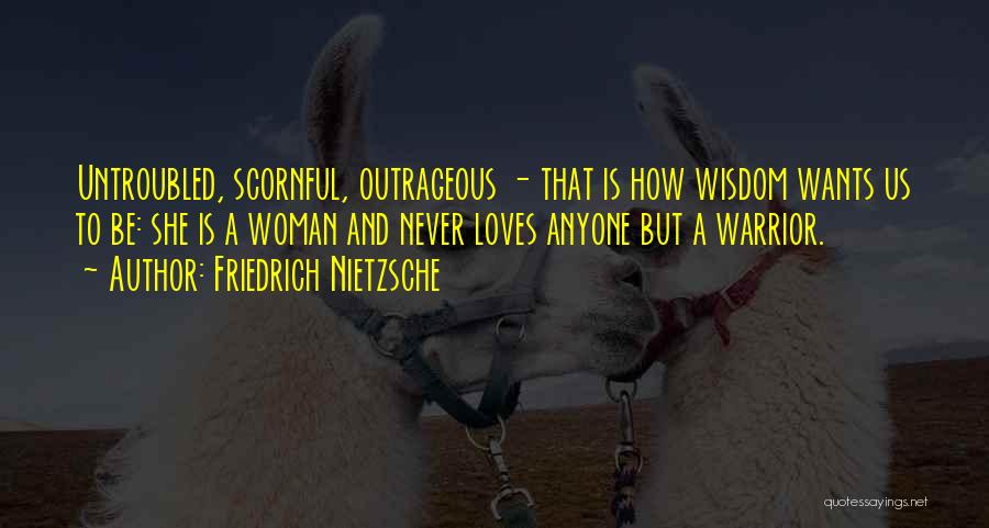 Friedrich Nietzsche Quotes: Untroubled, Scornful, Outrageous - That Is How Wisdom Wants Us To Be: She Is A Woman And Never Loves Anyone