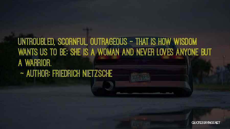 Friedrich Nietzsche Quotes: Untroubled, Scornful, Outrageous - That Is How Wisdom Wants Us To Be: She Is A Woman And Never Loves Anyone