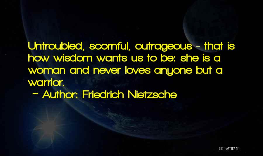 Friedrich Nietzsche Quotes: Untroubled, Scornful, Outrageous - That Is How Wisdom Wants Us To Be: She Is A Woman And Never Loves Anyone