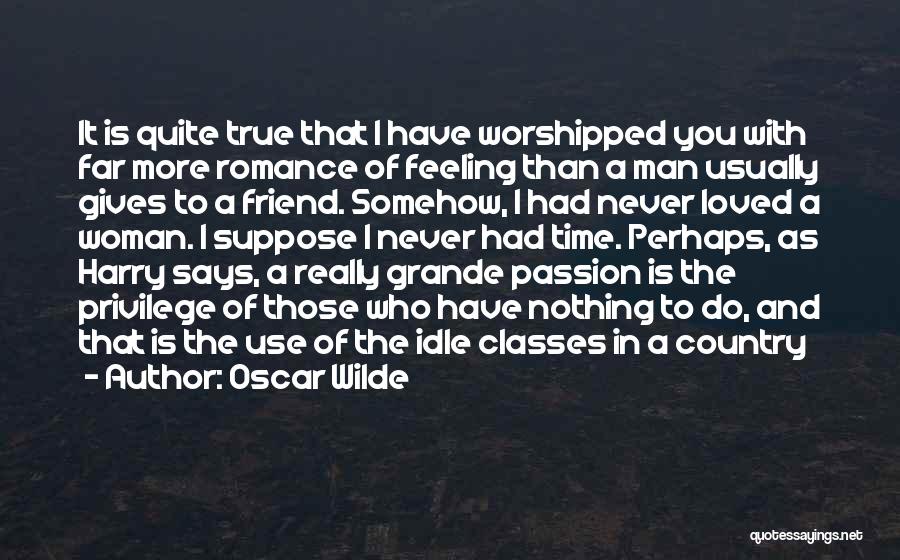 Oscar Wilde Quotes: It Is Quite True That I Have Worshipped You With Far More Romance Of Feeling Than A Man Usually Gives