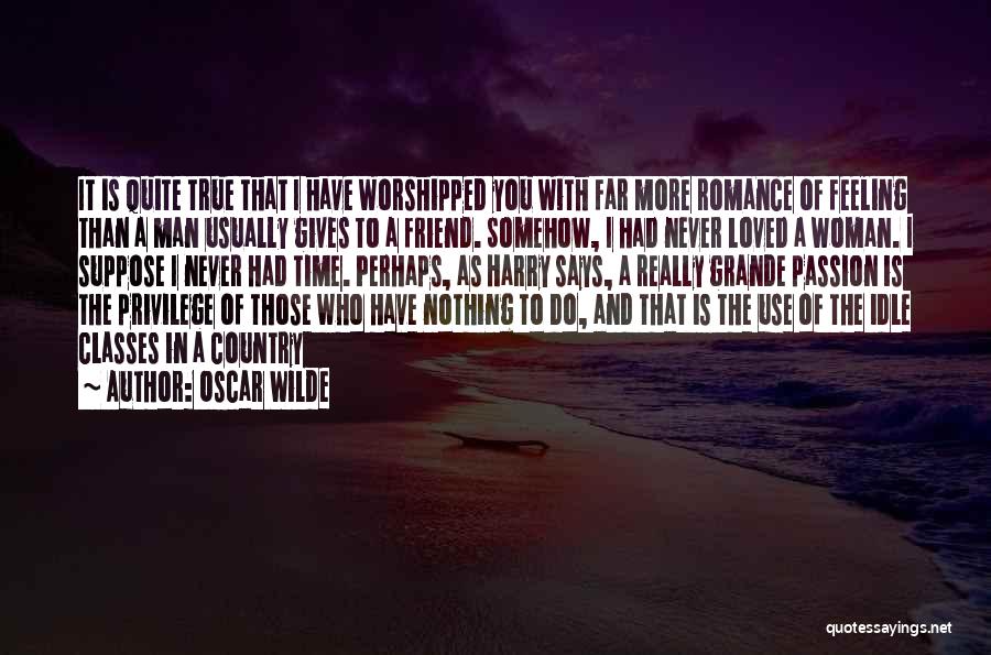 Oscar Wilde Quotes: It Is Quite True That I Have Worshipped You With Far More Romance Of Feeling Than A Man Usually Gives