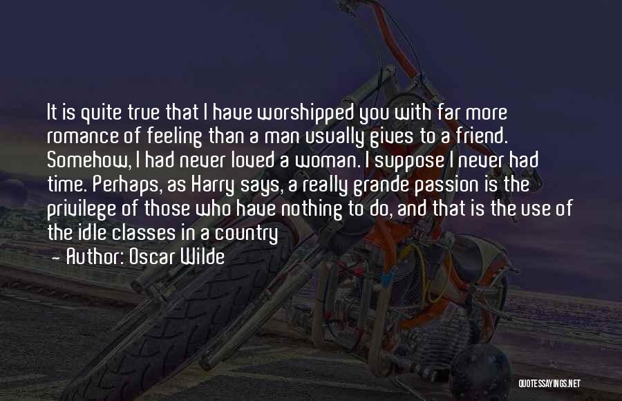 Oscar Wilde Quotes: It Is Quite True That I Have Worshipped You With Far More Romance Of Feeling Than A Man Usually Gives