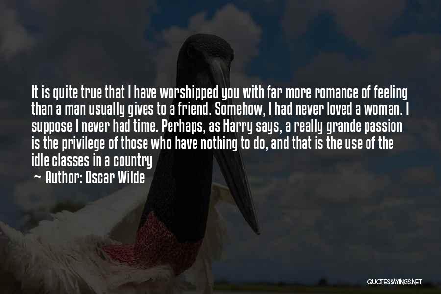 Oscar Wilde Quotes: It Is Quite True That I Have Worshipped You With Far More Romance Of Feeling Than A Man Usually Gives