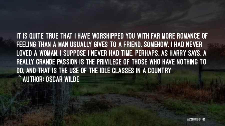 Oscar Wilde Quotes: It Is Quite True That I Have Worshipped You With Far More Romance Of Feeling Than A Man Usually Gives