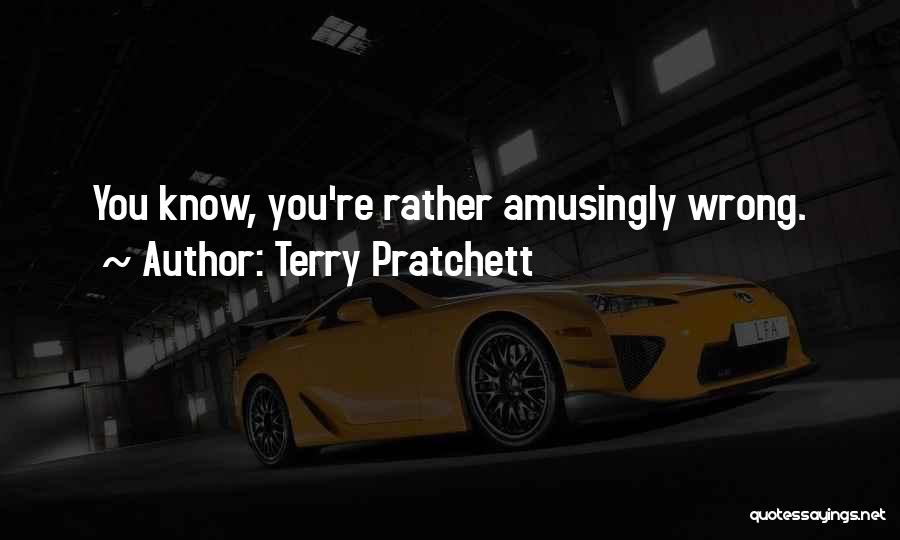 Terry Pratchett Quotes: You Know, You're Rather Amusingly Wrong.