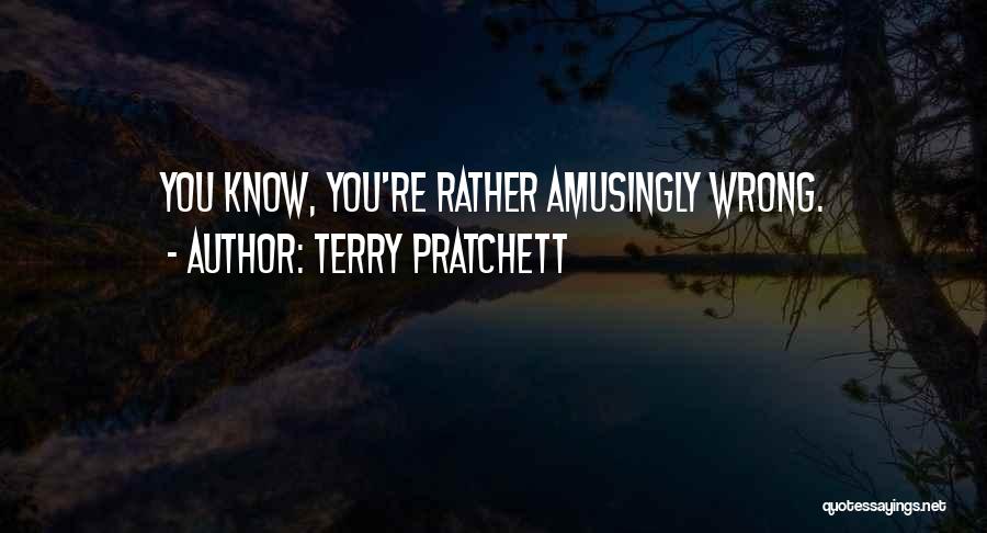 Terry Pratchett Quotes: You Know, You're Rather Amusingly Wrong.