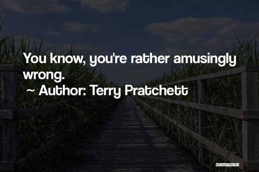 Terry Pratchett Quotes: You Know, You're Rather Amusingly Wrong.