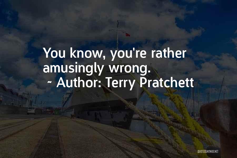 Terry Pratchett Quotes: You Know, You're Rather Amusingly Wrong.