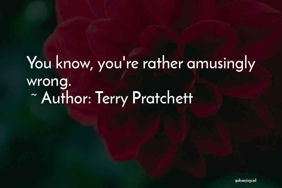 Terry Pratchett Quotes: You Know, You're Rather Amusingly Wrong.