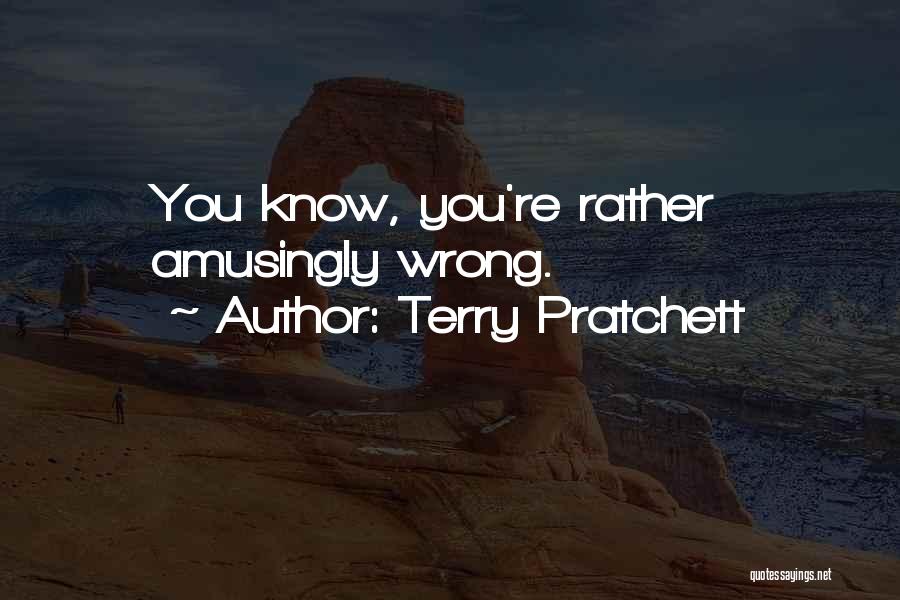 Terry Pratchett Quotes: You Know, You're Rather Amusingly Wrong.