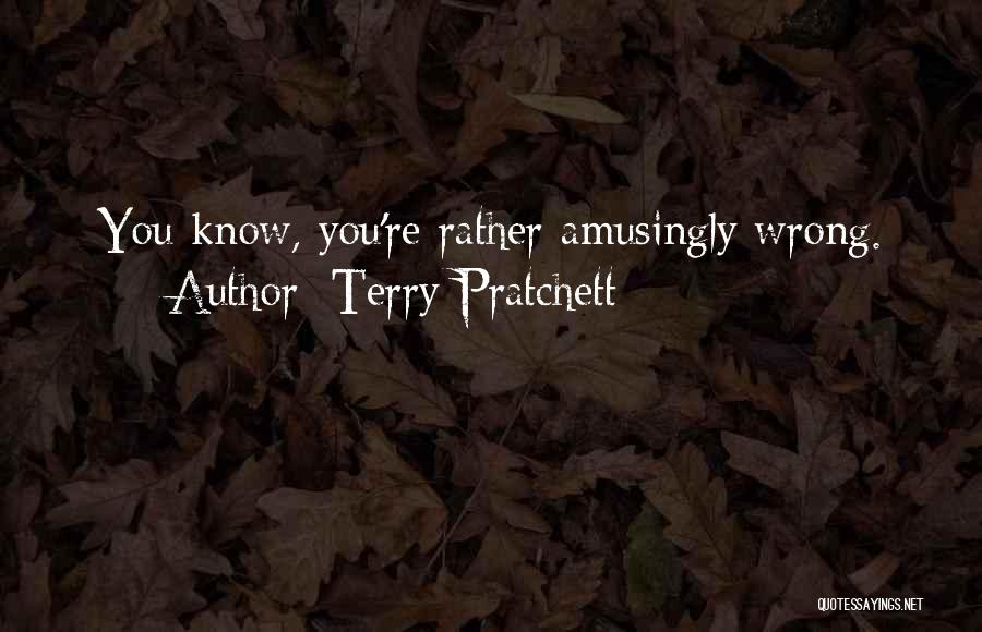 Terry Pratchett Quotes: You Know, You're Rather Amusingly Wrong.