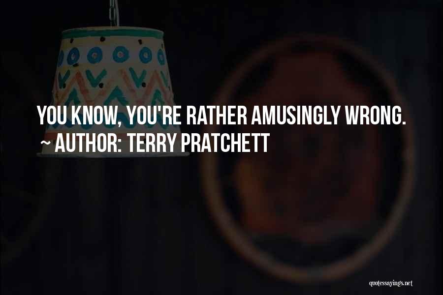 Terry Pratchett Quotes: You Know, You're Rather Amusingly Wrong.