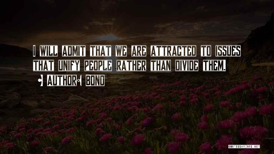 Bono Quotes: I Will Admit That We Are Attracted To Issues That Unify People Rather Than Divide Them.