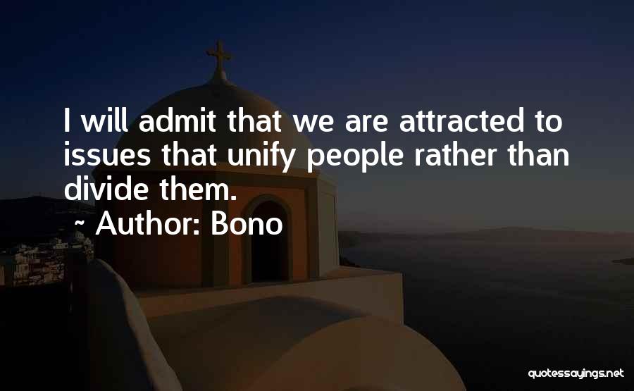 Bono Quotes: I Will Admit That We Are Attracted To Issues That Unify People Rather Than Divide Them.