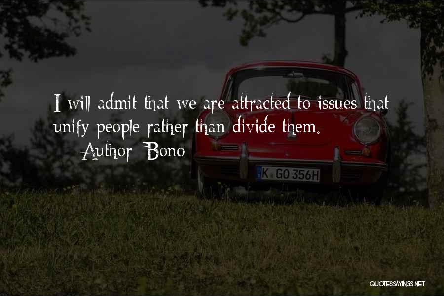 Bono Quotes: I Will Admit That We Are Attracted To Issues That Unify People Rather Than Divide Them.