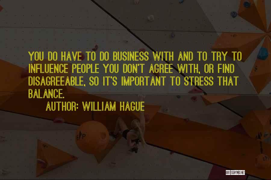 William Hague Quotes: You Do Have To Do Business With And To Try To Influence People You Don't Agree With, Or Find Disagreeable,