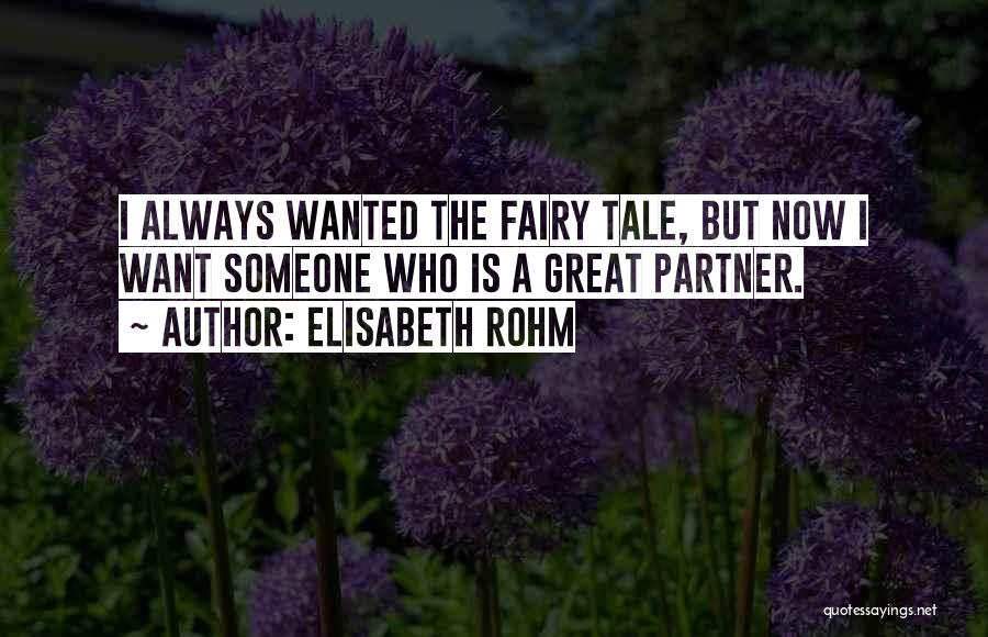 Elisabeth Rohm Quotes: I Always Wanted The Fairy Tale, But Now I Want Someone Who Is A Great Partner.