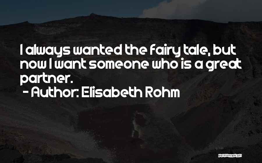 Elisabeth Rohm Quotes: I Always Wanted The Fairy Tale, But Now I Want Someone Who Is A Great Partner.