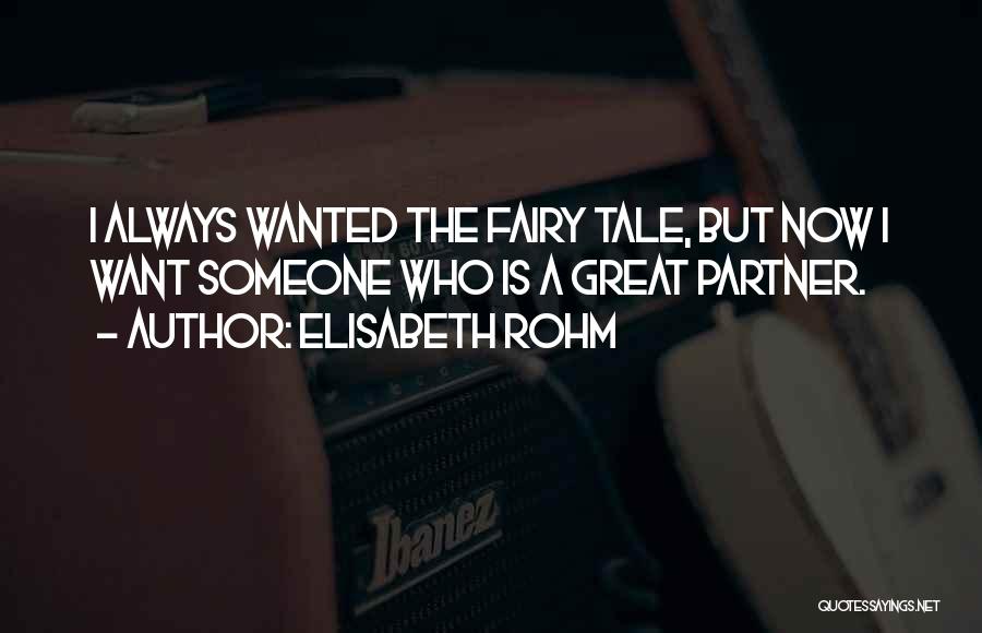 Elisabeth Rohm Quotes: I Always Wanted The Fairy Tale, But Now I Want Someone Who Is A Great Partner.