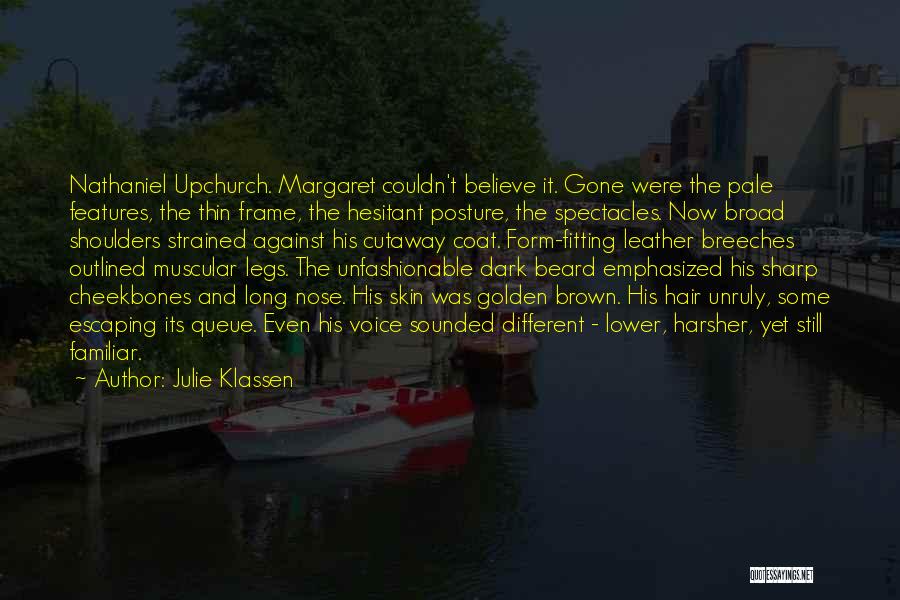 Julie Klassen Quotes: Nathaniel Upchurch. Margaret Couldn't Believe It. Gone Were The Pale Features, The Thin Frame, The Hesitant Posture, The Spectacles. Now