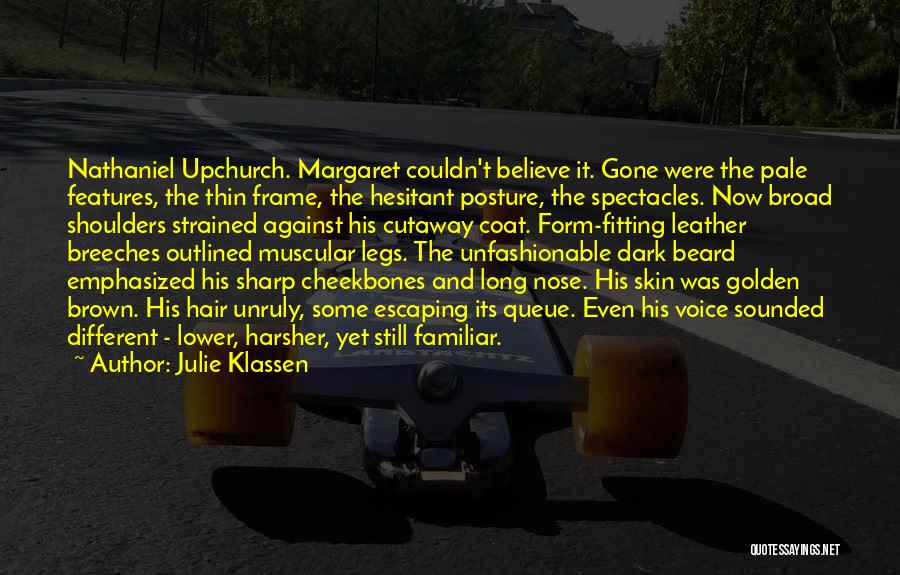 Julie Klassen Quotes: Nathaniel Upchurch. Margaret Couldn't Believe It. Gone Were The Pale Features, The Thin Frame, The Hesitant Posture, The Spectacles. Now