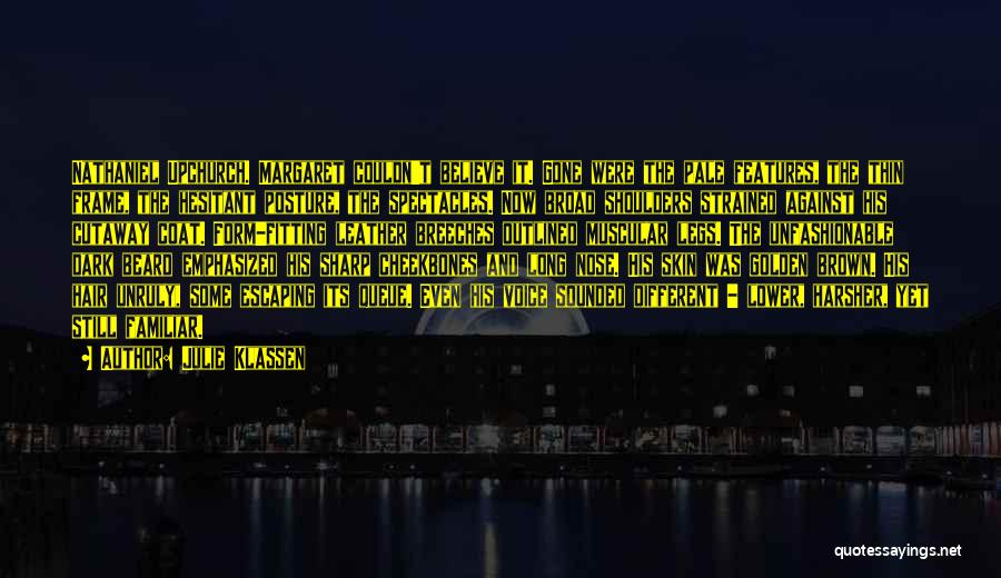 Julie Klassen Quotes: Nathaniel Upchurch. Margaret Couldn't Believe It. Gone Were The Pale Features, The Thin Frame, The Hesitant Posture, The Spectacles. Now