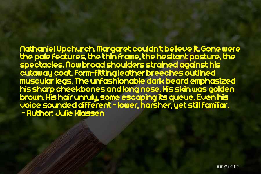 Julie Klassen Quotes: Nathaniel Upchurch. Margaret Couldn't Believe It. Gone Were The Pale Features, The Thin Frame, The Hesitant Posture, The Spectacles. Now