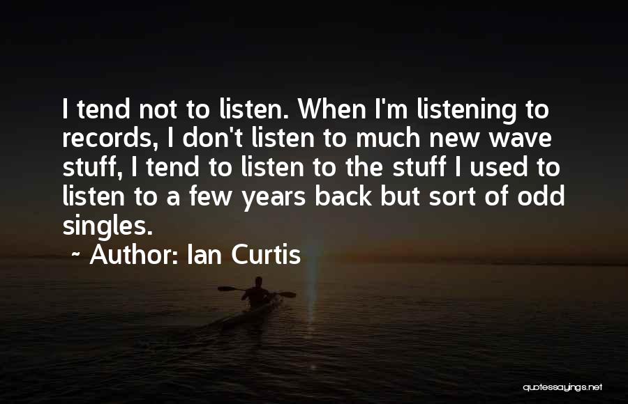 Ian Curtis Quotes: I Tend Not To Listen. When I'm Listening To Records, I Don't Listen To Much New Wave Stuff, I Tend