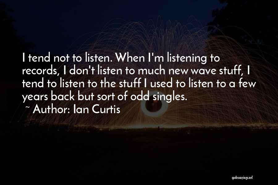 Ian Curtis Quotes: I Tend Not To Listen. When I'm Listening To Records, I Don't Listen To Much New Wave Stuff, I Tend