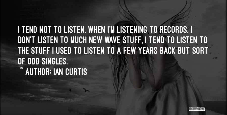 Ian Curtis Quotes: I Tend Not To Listen. When I'm Listening To Records, I Don't Listen To Much New Wave Stuff, I Tend