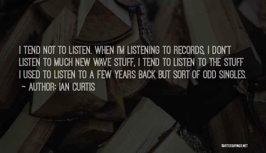 Ian Curtis Quotes: I Tend Not To Listen. When I'm Listening To Records, I Don't Listen To Much New Wave Stuff, I Tend