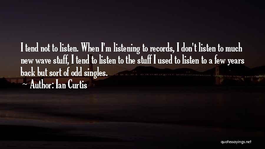 Ian Curtis Quotes: I Tend Not To Listen. When I'm Listening To Records, I Don't Listen To Much New Wave Stuff, I Tend