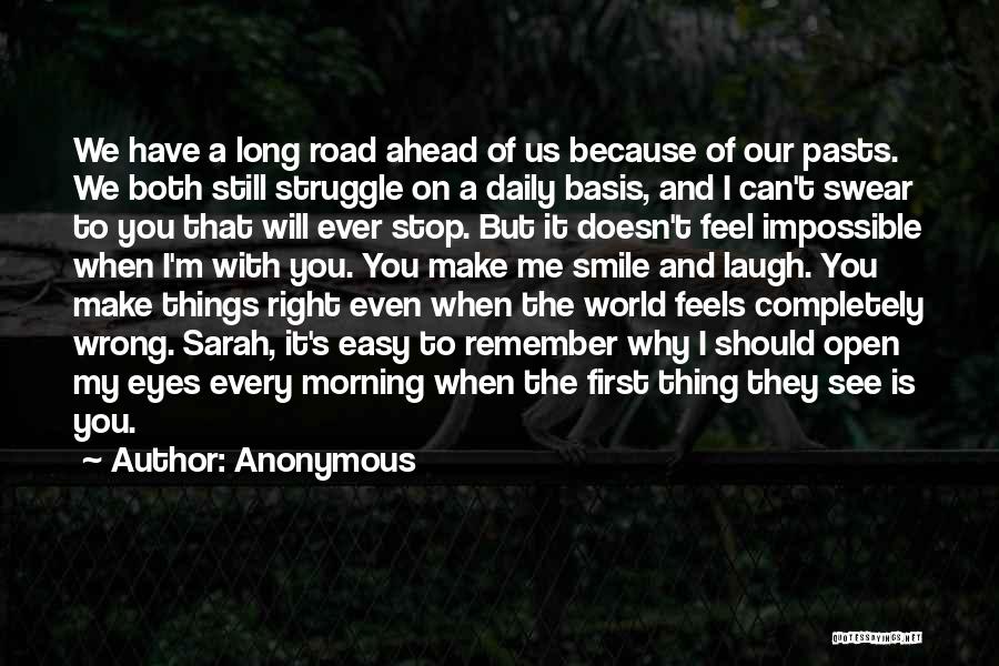 Anonymous Quotes: We Have A Long Road Ahead Of Us Because Of Our Pasts. We Both Still Struggle On A Daily Basis,
