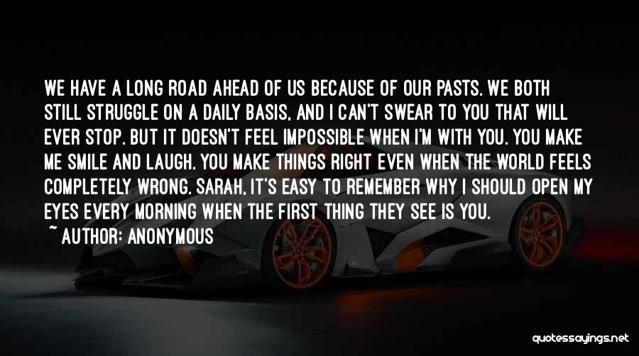 Anonymous Quotes: We Have A Long Road Ahead Of Us Because Of Our Pasts. We Both Still Struggle On A Daily Basis,