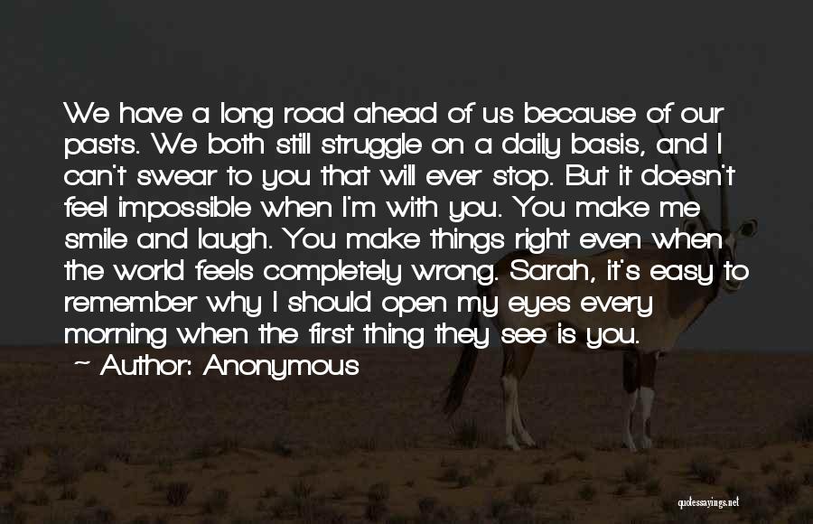 Anonymous Quotes: We Have A Long Road Ahead Of Us Because Of Our Pasts. We Both Still Struggle On A Daily Basis,