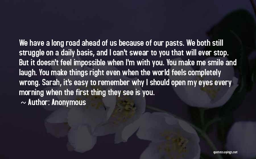 Anonymous Quotes: We Have A Long Road Ahead Of Us Because Of Our Pasts. We Both Still Struggle On A Daily Basis,